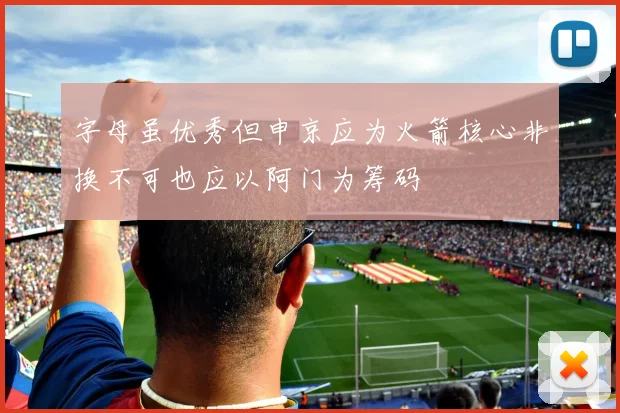 字母虽优秀但申京应为火箭核心非换不可也应以阿门为筹码