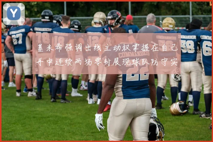 基米希强调出线主动权掌握在自己手中连续两场零封展现球队防守实力