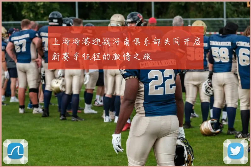 上海海港迎战河南俱乐部共同开启新赛季征程的激情之旅