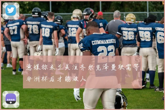 意媒称米兰关注齐尔克泽曼联需等非洲杯后才能放人