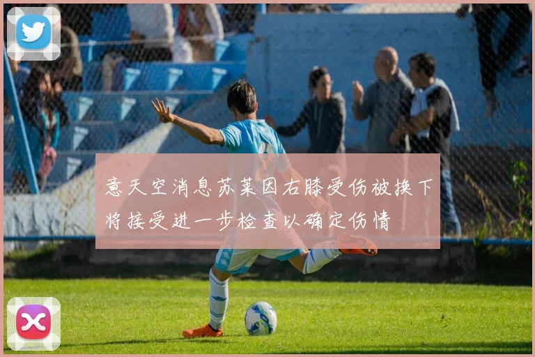 意天空消息苏莱因右膝受伤被换下将接受进一步检查以确定伤情