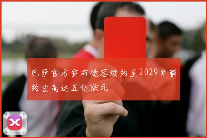 巴萨官方宣布德容续约至2029年解约金高达五亿欧元