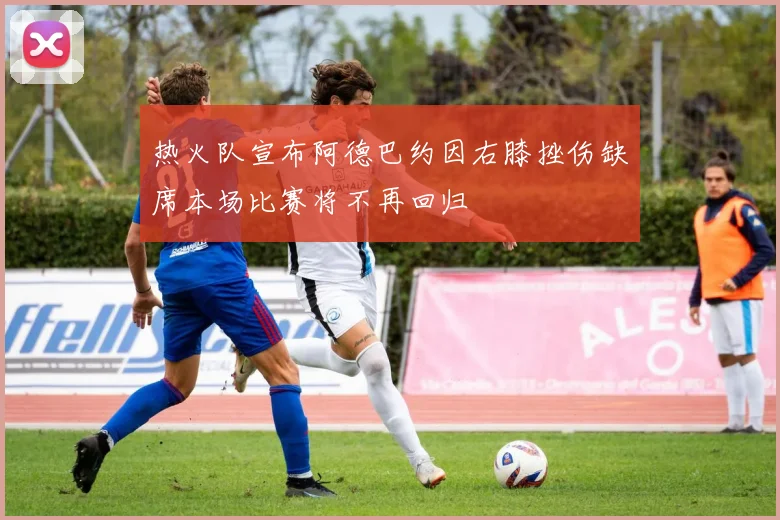 热火队宣布阿德巴约因右膝挫伤缺席本场比赛将不再回归
