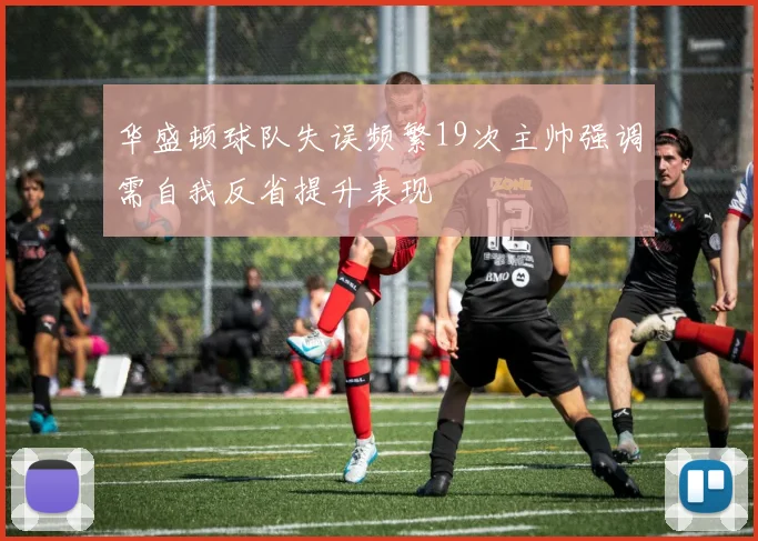 华盛顿球队失误频繁19次主帅强调需自我反省提升表现