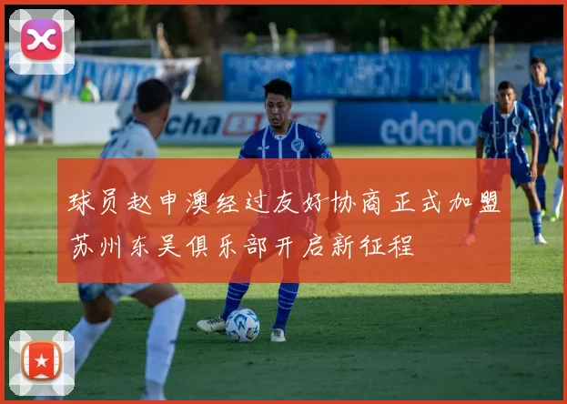 球员赵申澳经过友好协商正式加盟苏州东吴俱乐部开启新征程