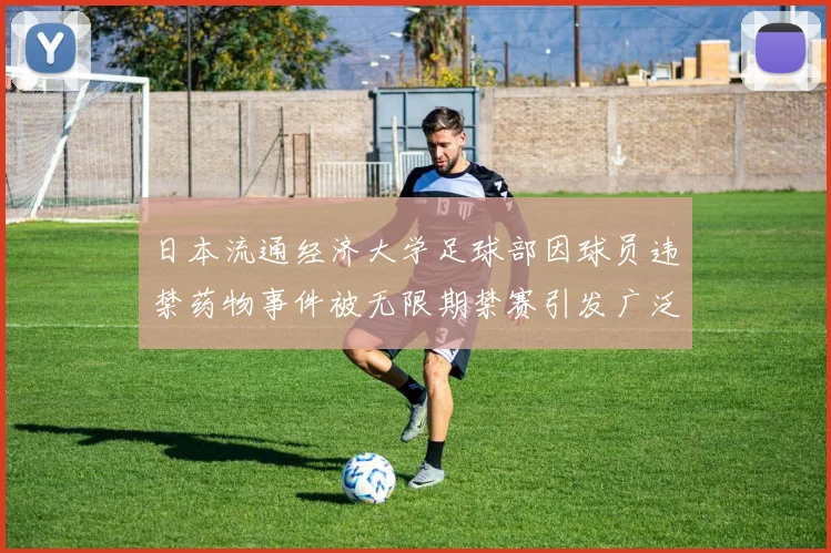 日本流通经济大学足球部因球员违禁药物事件被无限期禁赛引发广泛关注