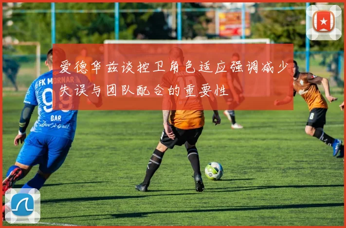 爱德华兹谈控卫角色适应强调减少失误与团队配合的重要性
