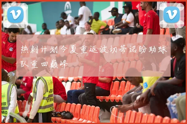 热刺计划今夏重返波切蒂诺盼助球队重回巅峰