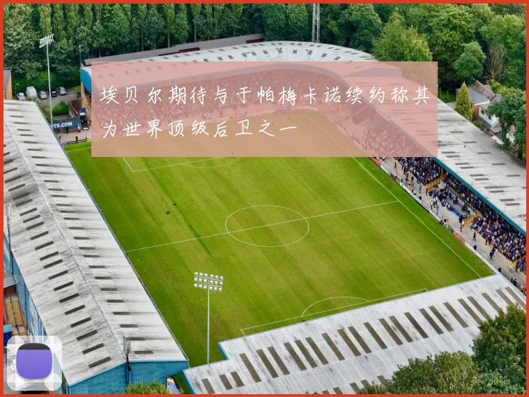 埃贝尔期待与于帕梅卡诺续约称其为世界顶级后卫之一