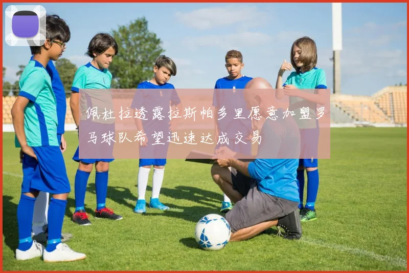 佩杜拉透露拉斯帕多里愿意加盟罗马球队希望迅速达成交易