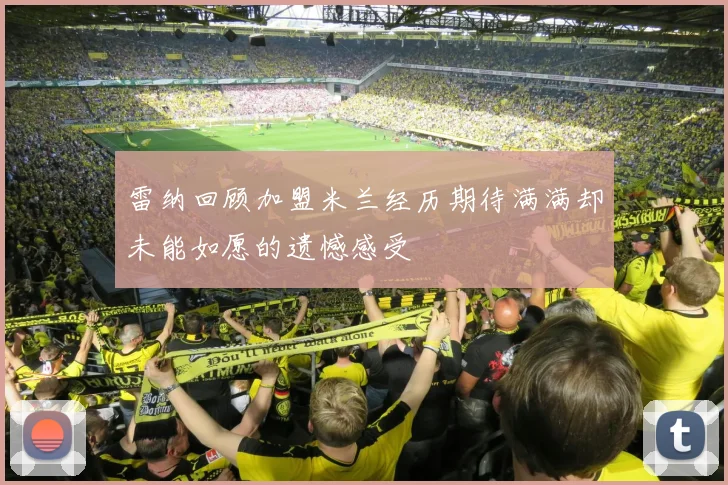 雷纳回顾加盟米兰经历期待满满却未能如愿的遗憾感受