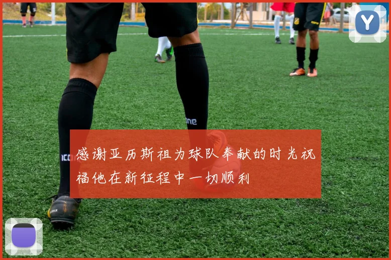 感谢亚历斯祖为球队奉献的时光祝福他在新征程中一切顺利
